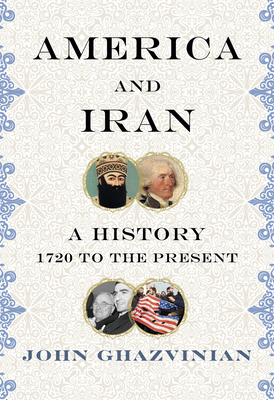 America and Iran: A History, 1720 to the Present - Ghazvinian, John