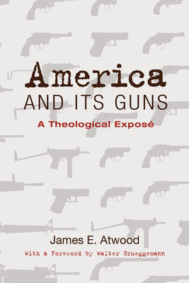 America and Its Guns - Atwood, James E, and Brueggemann, Walter (Foreword by)