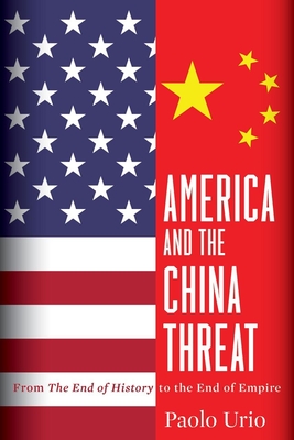 America and the China Threat: From the End of History to the End of Empire - Urio, Paolo