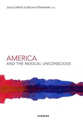 America and the Musical Unconscious - Greve, Julius (Editor), and Sascha, Pohlmann (Editor)