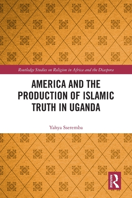 America and the Production of Islamic Truth in Uganda - Sseremba, Yahya