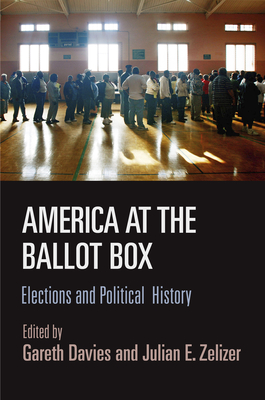 America at the Ballot Box: Elections and Political History - Davies, Gareth (Editor), and Zelizer, Julian E. (Editor)