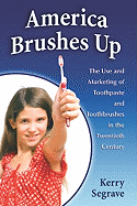 America Brushes Up: The Use and Marketing of Toothpaste and Toothbrushes in the Twentieth Century