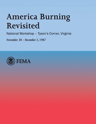 America Burning Revisited: National Workshop ? Tyson's Corner, VA---November 30 ? December 2, 1987 - Fire Administration, U S, and Campbell, Colin A, and Feldstein, Lee