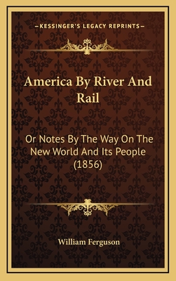 America by River and Rail: Or Notes by the Way on the New World and Its People (1856) - Ferguson, William, Professor