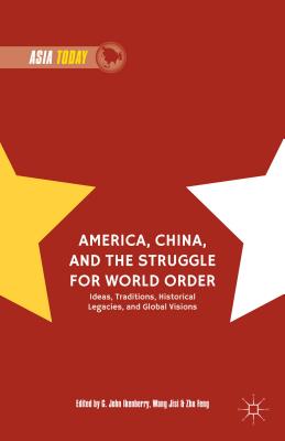 America, China, and the Struggle for World Order: Ideas, Traditions, Historical Legacies, and Global Visions - Ikenberry, G John (Editor), and Feng, Zhu (Editor), and Jisi, Wang (Editor)