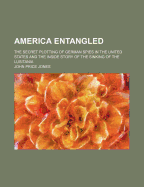 America Entangled; The Secret Plotting of German Spies in the United States and the Inside Story of the Sinking of the Lusitania