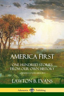 America First: One Hundred Stories from Our Own History (United States History) - Evans, Lawton B