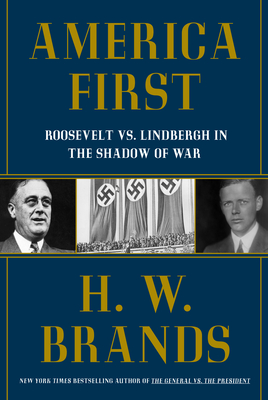 America First: Roosevelt vs. Lindbergh in the Shadow of War - Brands, H W