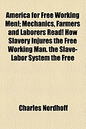 America for Free Working Men: Mechanics, Farmers and Laborers, Read! How Slavery Injures the Free Working Man; The Slave-Labor System; The Free Working-Man's Worst Enemy (Classic Reprint)