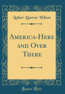 America-Here and Over There (Classic Reprint)