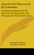 America Not Discovered By Columbus: An Historical Sketch Of The Discovery Of America By The Norsemen In The Tenth Century