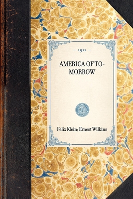 America of To-Morrow - Klein, Felix, and Wilkins, Ernest