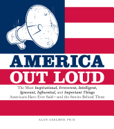 America Out Loud: The Most Inspirational, Irreverent, Intelligent, Ignorant, Influential, and Important Things Americans Have Ever Said and the Stories Behind Them - Axelrod, Alan, PH.D.