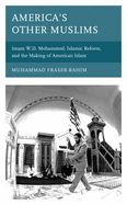 America? S Other Muslims: Imam W.D. Mohammed, Islamic Reform, and the Making of American Islam