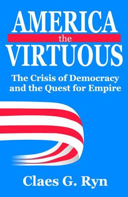 America the Virtuous: The Crisis of Democracy and the Quest for Empire - Ryn, Claes G (Editor)