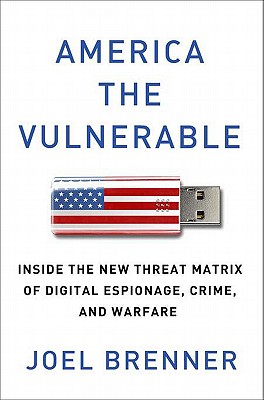 America the Vulnerable: Inside the New Threat Matrix of Digital Espionage, Crime, and Warfare - Brenner, Joel