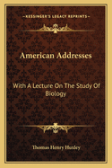 American Addresses: With a Lecture on the Study of Biology