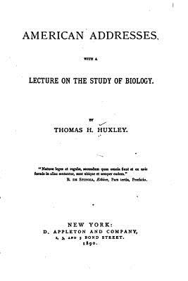 American Addresses, With a Lecture on the Study of Biology - Huxley, Thomas Henry