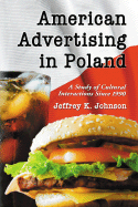 American Advertising in Poland: A Study of Cultural Interactions Since 1990 - Johnson, Jeffrey K