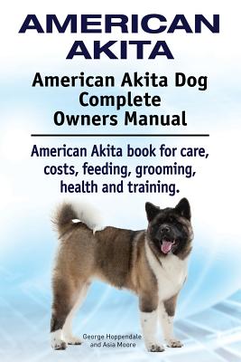 American Akita. American Akita Dog Complete Owners Manual. American Akita book for care, costs, feeding, grooming, health and training. - Hoppendale, George, and Moore, Asia