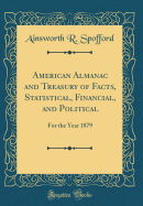 American Almanac and Treasury of Facts, Statistical, Financial, and Political: For the Year 1879 (Classic Reprint)