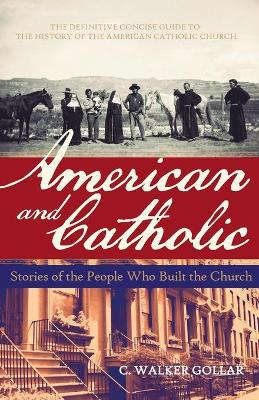 American and Catholic: Stories of the People Who Built the Church - Gollar, C Walker