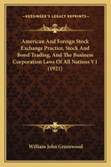 American And Foreign Stock Exchange Practice, Stock And Bond Trading, And The Business Corporation Laws Of All Nations V1 (1921)