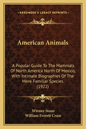 American Animals: A Popular Guide To The Mammals Of North America North Of Mexico, With Intimate Biographies Of The More Familiar Species (1922)