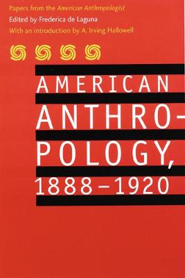 American Anthropology, 1888-1920: Papers from the American Anthropologist - American Anthropological Association, and De Laguna, Frederica (Editor), and Hallowell, A Irving (Introduction by)