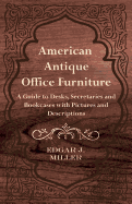 American Antique Office Furniture - A Guide to Desks, Secretaries and Bookcases, with Pictures and Descriptions - Miller, Edgar J