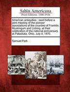 American Antiquities: Read Before a Joint Meeting of the Pioneer Associations of the Counties of Franklin, Muskingum and Licking, at Their Celebration of the National Anniversary, at Pataskala, Ohio, July 4, 1870.