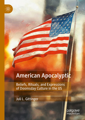 American Apocalyptic: Beliefs, Rituals, and Expressions of Doomsday Culture in the US - Gittinger, Juli L.