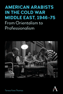 American Arabists in the Cold War Middle East, 1946-75: From Orientalism to Professionalism