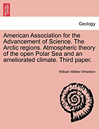 American Association for the Advancement of Science. the Arctic Regions. Atmospheric Theory of the Open Polar Sea and an Ameliorated Climate. Third Paper.