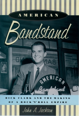 American Bandstand: Dick Clark and the Making of a Rock 'n' Roll Empire - Jackson, John