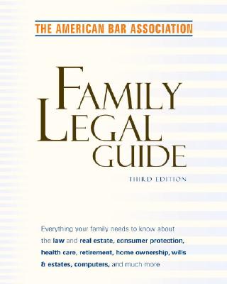American Bar Association Family Legal Guide (Third Edition): Everything Your Family Needs to Know about the Law and Real Estate, Consumer Protection, Health Care, Retirement, Home Ownership, Wills & Estates, and More - American Bar Association, and ABA