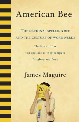 American Bee: The National Spelling Bee and the Culture of Word Nerds; The Lives of Five Top Spellers as They Compete for Glory and Fame - Maguire, James