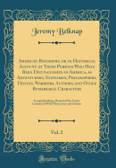 American Biography, or an Historical Account of Those Persons Who Have Been Distinguished in America, as Adventurers, Statesmen, Philosophers, Divines, Warriors, Authors, and Other Remarkable Characters, Vol. 2: Comprehending a Recital of the Events Conne