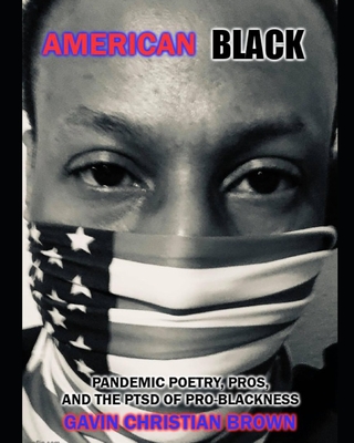 American Black: Pandemic Poetry, Pros, and the PTSD of Pro-Blackness - Brown, Gavin Christian