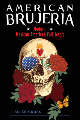 American Brujeria: Modern Mexican American Folk Magic - Cross, J. Allen