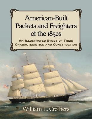 American-Built Packets and Freighters of the 1850s: An Illustrated Study of Their Characteristics and Construction - Crothers, William L