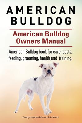 American Bulldog. American Bulldog Dog Complete Owners Manual. American Bulldog book for care, costs, feeding, grooming, health and training. - Moore, Asia, and Hoppendale, George