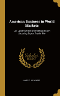 American Business in World Markets: The Our Opportunities and Obligations in Securing Export Trade