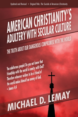 American Christianity's Adultery with Secular Culture: The Truth about Our Dangerous Compromise with the World - Lemay, Michael D