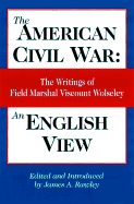 American Civil War: An English View: The Writings of Field Marshal Viscount Wolseley - Rawley, James (Editor)