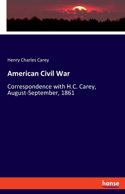 American Civil War: Correspondence with H.C. Carey, August-September, 1861 - Carey, Henry Charles