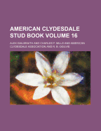 American Clydesdale Stud Book Volume 16 - Gailbraith, Alex