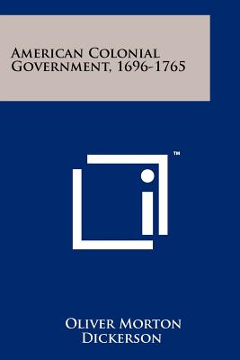 American Colonial Government, 1696-1765 - Dickerson, Oliver Morton