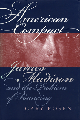 American Compact: James Madison and the Problem of Founding - Rosen, Gary